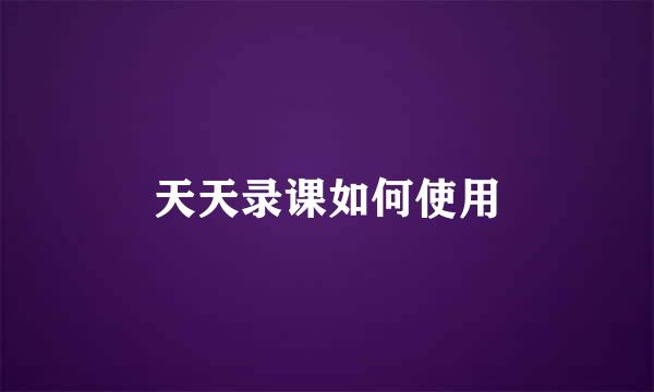 天天录课如何使用