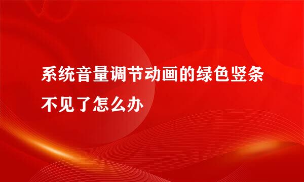 系统音量调节动画的绿色竖条不见了怎么办