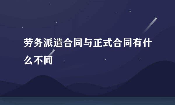 劳务派遣合同与正式合同有什么不同