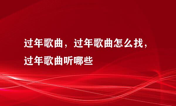 过年歌曲,过年歌曲怎么找,过年歌曲听哪些