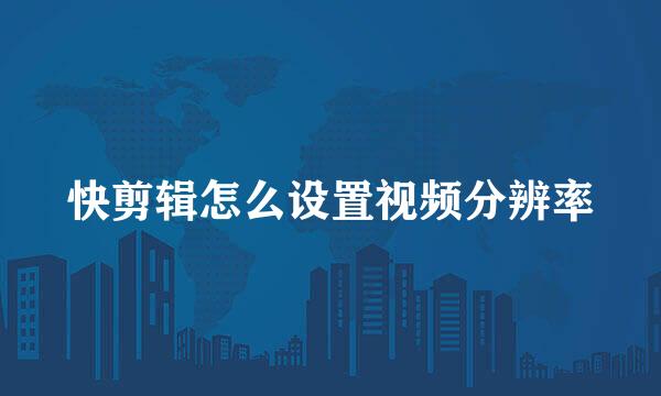 快剪辑怎么设置视频分辨率