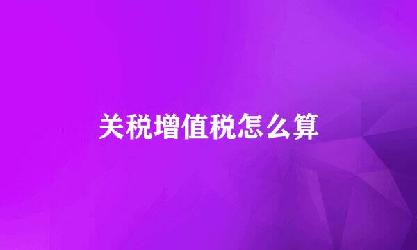 关税增值税怎么算