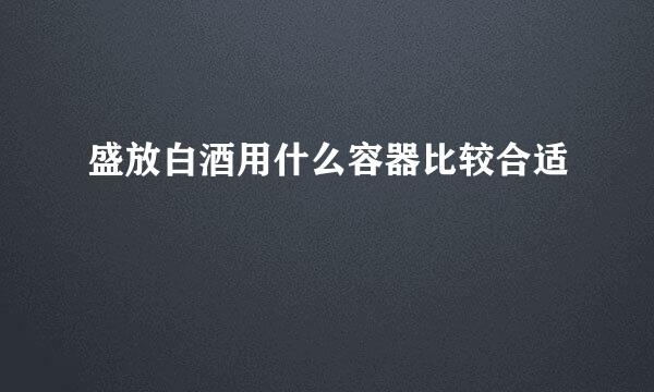 盛放白酒用什么容器比较合适