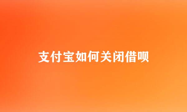 支付宝如何关闭借呗