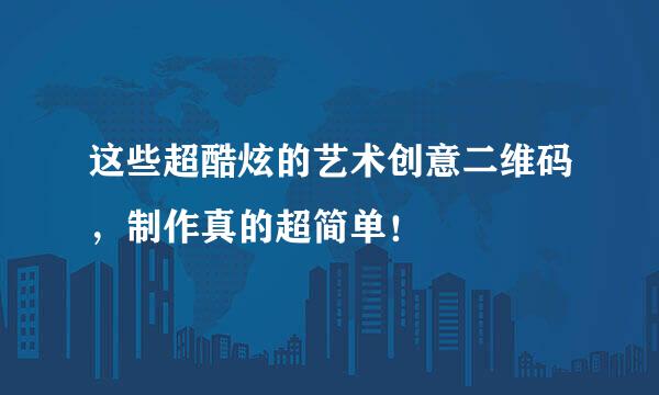 这些超酷炫的艺术创意二维码,制作真的超简单!