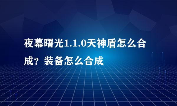 夜幕曙光1.1.0天神盾怎么合成？装备怎么合成