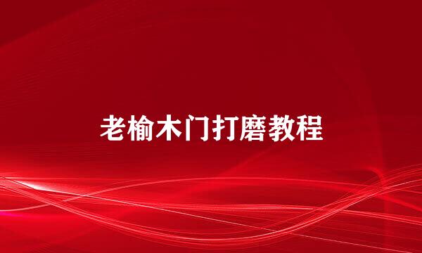 老榆木门打磨教程