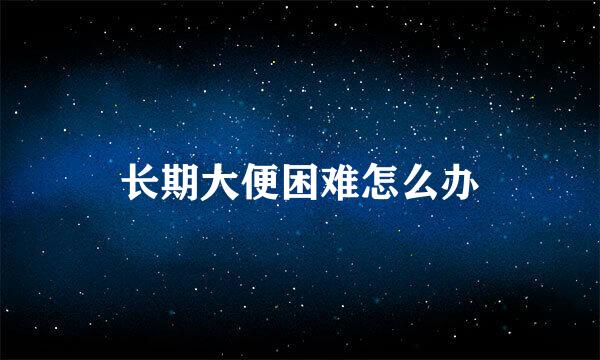 长期大便困难怎么办