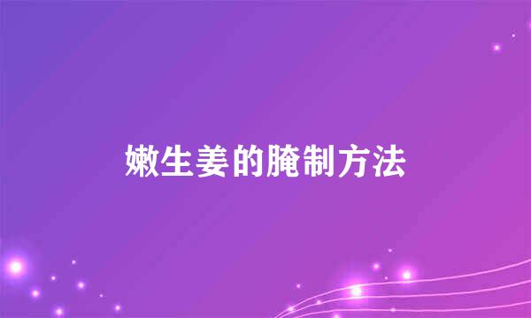 嫩生姜的腌制方法
