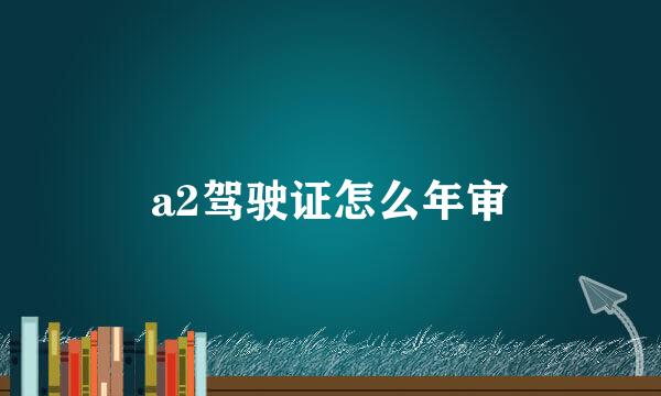a2驾驶证怎么年审