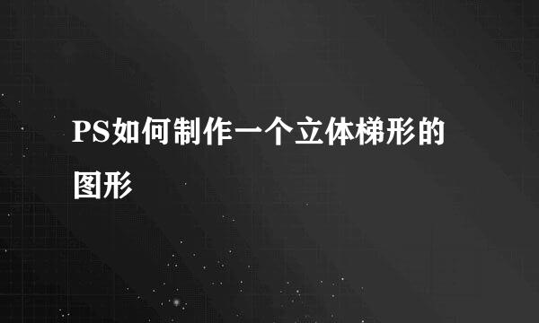 PS如何制作一个立体梯形的图形