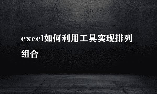 excel如何利用工具实现排列组合