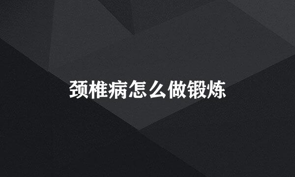 颈椎病怎么做锻炼