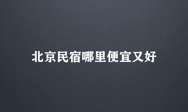 北京民宿哪里便宜又好