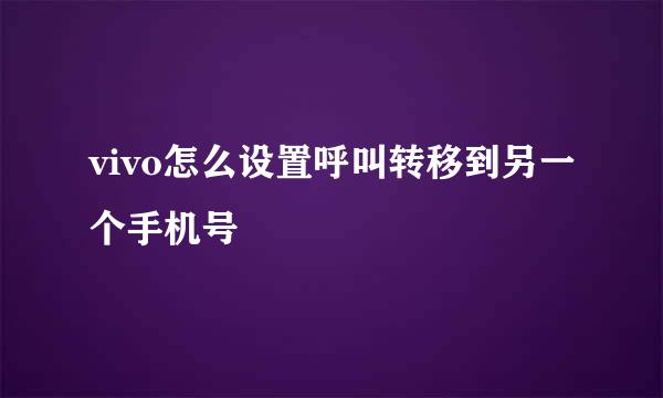 vivo怎么设置呼叫转移到另一个手机号