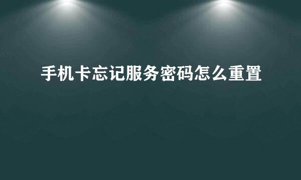手机卡忘记服务密码怎么重置