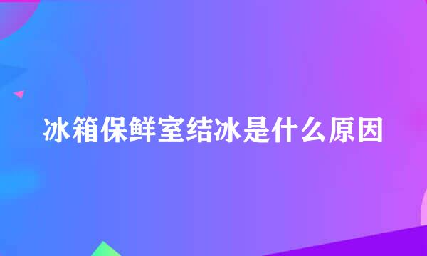 冰箱保鲜室结冰是什么原因