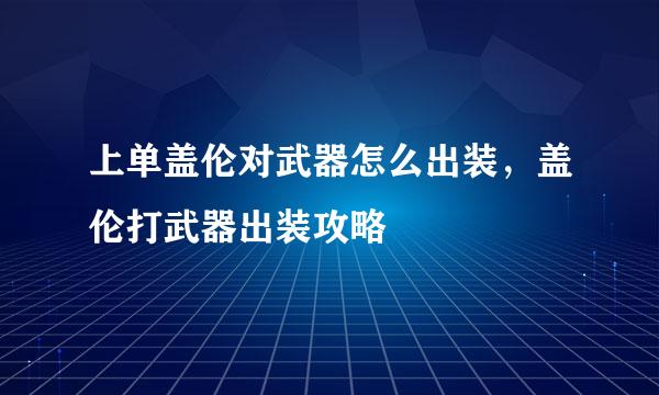 上单盖伦对武器怎么出装,盖伦打武器出装攻略