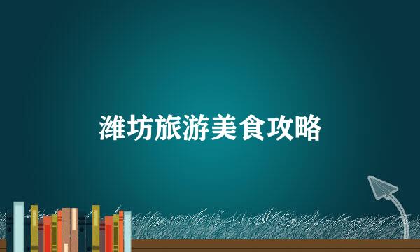 潍坊旅游美食攻略