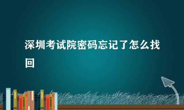深圳考试院密码忘记了怎么找回