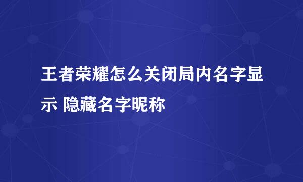 王者荣耀怎么关闭局内名字显示 隐藏名字昵称