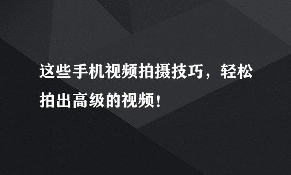 这些手机视频拍摄技巧,轻松拍出高级的视频!