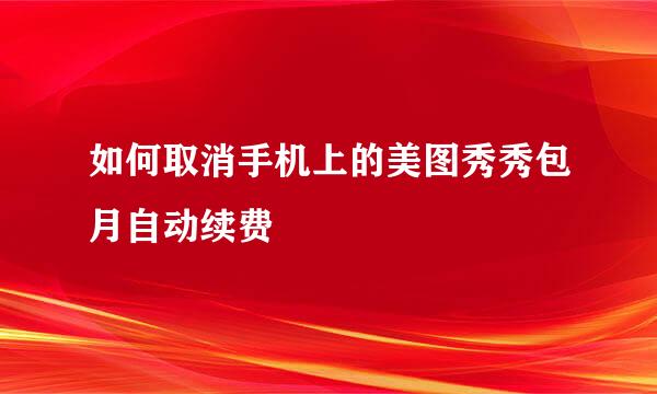 如何取消手机上的美图秀秀包月自动续费