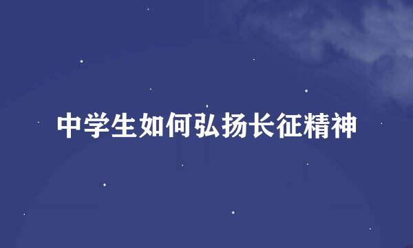 中学生如何弘扬长征精神