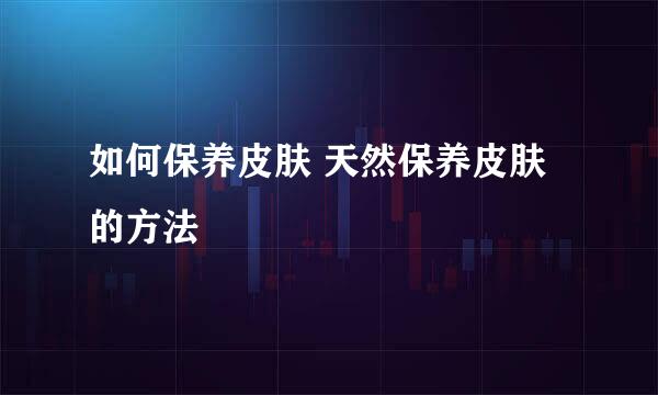 如何保养皮肤 天然保养皮肤的方法