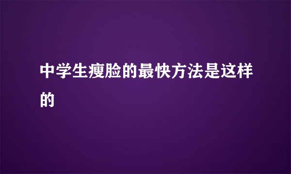 中学生瘦脸的最快方法是这样的