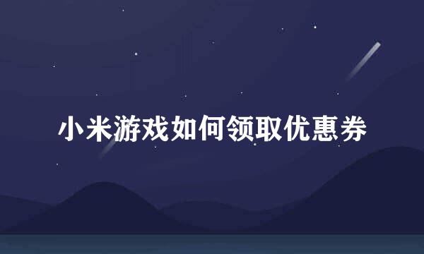 小米游戏如何领取优惠券
