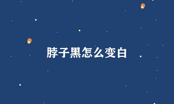 脖子黑怎么变白