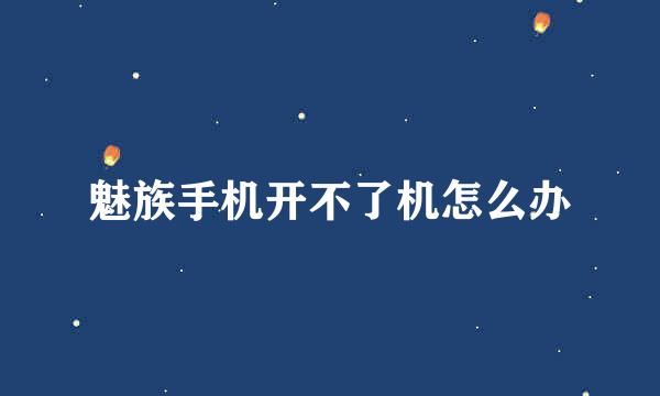 魅族手机开不了机怎么办