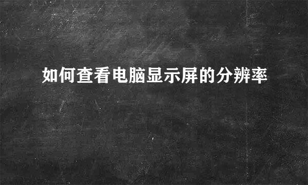 如何查看电脑显示屏的分辨率