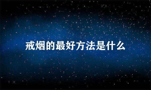 戒烟的最好方法是什么