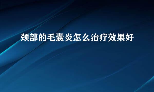 颈部的毛囊炎怎么治疗效果好