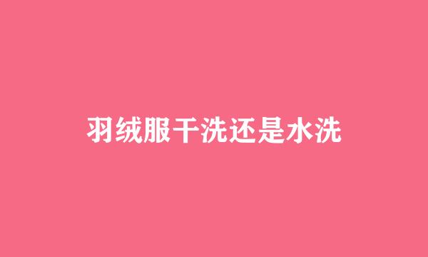 羽绒服干洗还是水洗