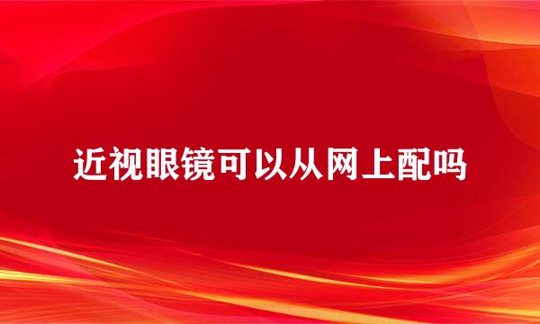 近视眼镜可以从网上配吗