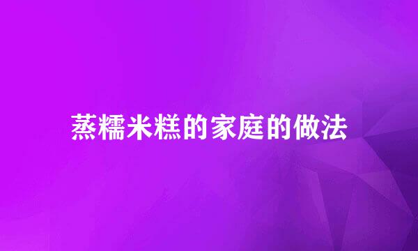 蒸糯米糕的家庭的做法