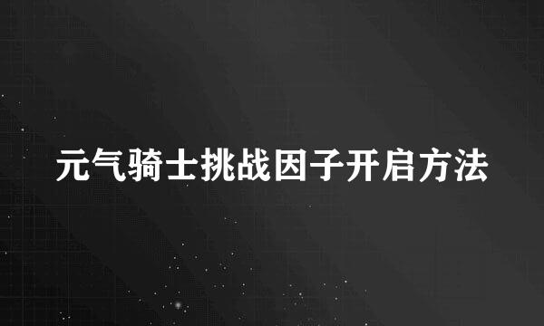 元气骑士挑战因子开启方法