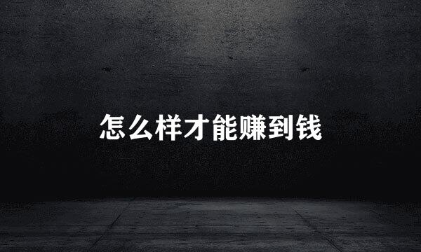 怎么样才能赚到钱
