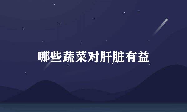 哪些蔬菜对肝脏有益