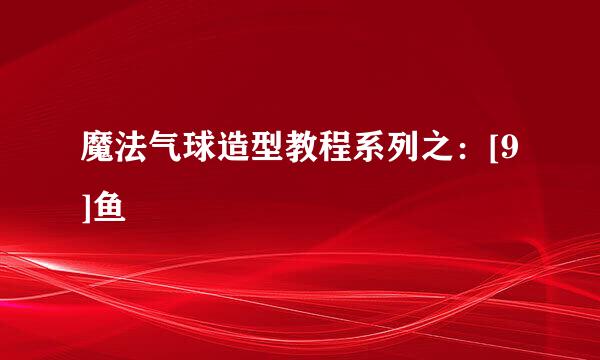 魔法气球造型教程系列之：[9]鱼