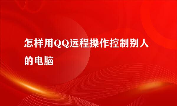 怎样用QQ远程操作控制别人的电脑