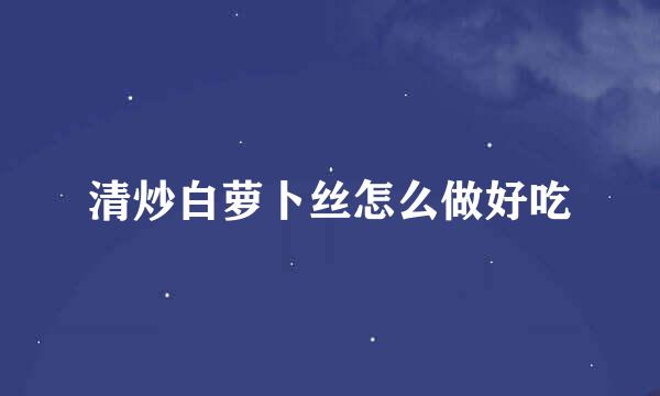 清炒白萝卜丝怎么做好吃