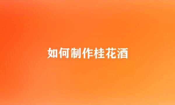 如何制作桂花酒
