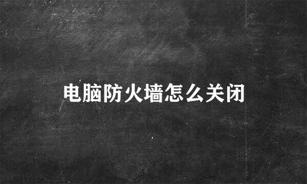 电脑防火墙怎么关闭