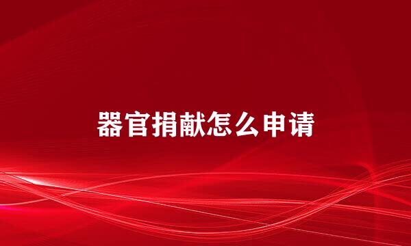 器官捐献怎么申请