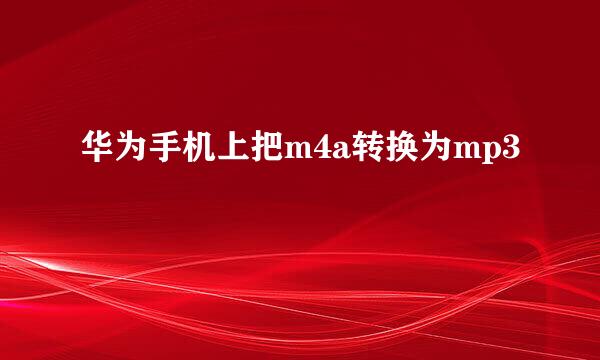 华为手机上把m4a转换为mp3