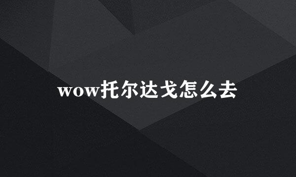 wow托尔达戈怎么去